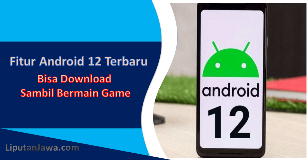Liputan Jawa|Fitur Android 12 Terbaru Bisa Download Sambil Bermain Game